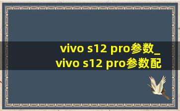 vivo s12 pro参数_vivo s12 pro参数配置详细